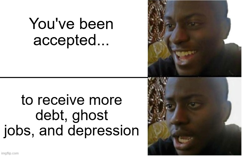 Disappointed Black Guy | You've been accepted... to receive more debt, ghost jobs, and depression | image tagged in disappointed black guy,depression,jobs,debt,2025 | made w/ Imgflip meme maker