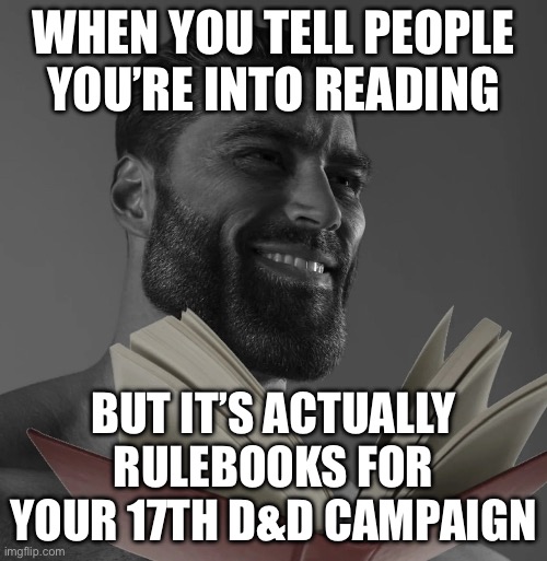 WHEN YOU TELL PEOPLE YOU’RE INTO READING | WHEN YOU TELL PEOPLE YOU’RE INTO READING; BUT IT’S ACTUALLY RULEBOOKS FOR YOUR 17TH D&D CAMPAIGN | image tagged in reading,dungeons and dragons,wizard,gaming,why are you reading this,gamers rise up | made w/ Imgflip meme maker
