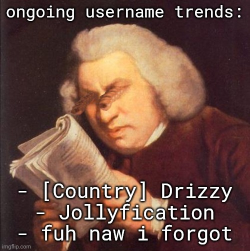 . | ongoing username trends:; - [Country] Drizzy
- Jollyfication
- fuh naw i forgot | image tagged in zoom enhance | made w/ Imgflip meme maker