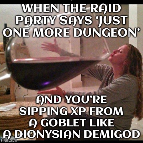 WHEN YOU SAY YOU'RE LOGGING IN FOR 'JUST ONE GAME' | WHEN THE RAID PARTY SAYS ‘JUST ONE MORE DUNGEON’; AND YOU’RE SIPPING XP FROM A GOBLET LIKE A DIONYSIAN DEMIGOD | image tagged in wine drinker,wine,greek mythology,gods,gaming,dungeons and dragons | made w/ Imgflip meme maker