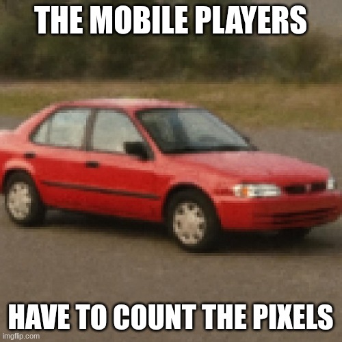 low quality car :) | THE MOBILE PLAYERS HAVE TO COUNT THE PIXELS | image tagged in low quality car | made w/ Imgflip meme maker