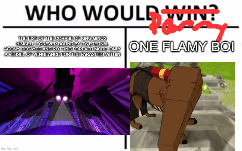 ultrakill | ONE FLAMY BOI; THE FIST OF THE CORPSE OF KING MINOS HIMSELF, FOREVER BOUND BY ITS ETERNAL AGONY, DECAYED AND ROTTING FOREVER MORE, ONLY A VESSEL OF VENGEANCE FOR THE PARASITES WITHIN | image tagged in memes,who would win | made w/ Imgflip meme maker