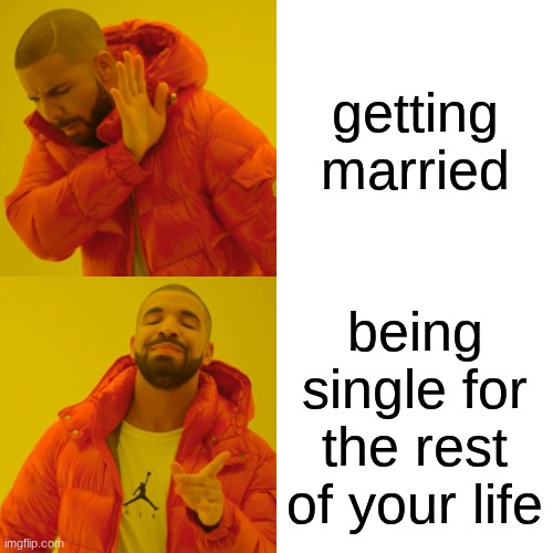 Drake Hotline Bling | getting married; being single for the rest of your life | image tagged in memes,drake hotline bling | made w/ Imgflip meme maker