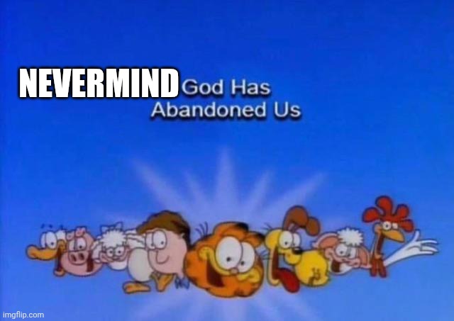 Garfield God has abandoned us | NEVERMIND | image tagged in garfield god has abandoned us | made w/ Imgflip meme maker