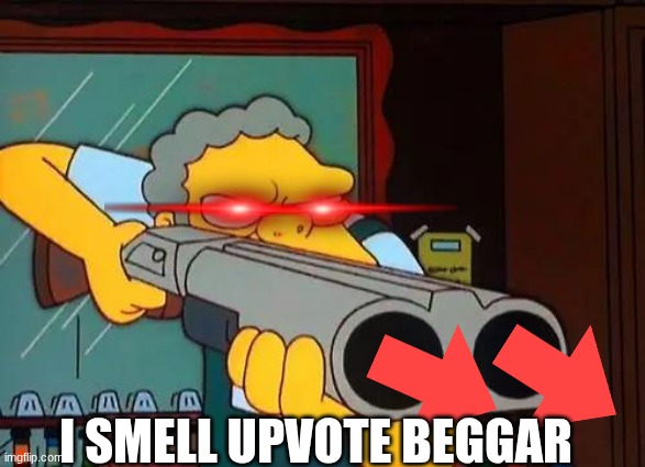 Moe with gun | I SMELL UPVOTE BEGGAR | image tagged in moe with gun | made w/ Imgflip meme maker