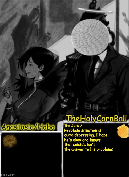 Anastasia/Hobo's cornball shared temp | the sora / keyblade situation is quite depressing. I hope he's okay and knows that suicide isn't the answer to his problems | image tagged in anastasia/hobo's cornball shared temp | made w/ Imgflip meme maker