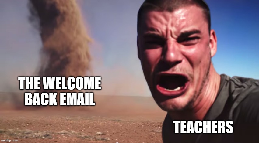 Here it comes | THE WELCOME BACK EMAIL; TEACHERS | image tagged in here it comes | made w/ Imgflip meme maker
