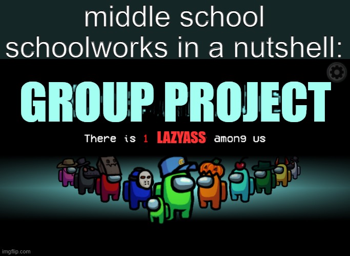 blue was not the lazyass there is 1 lazyass amongus | middle school schoolworks in a nutshell:; GROUP PROJECT; LAZYASS | image tagged in among us crewmate,middle school,memes,funny,dank,relatable | made w/ Imgflip meme maker