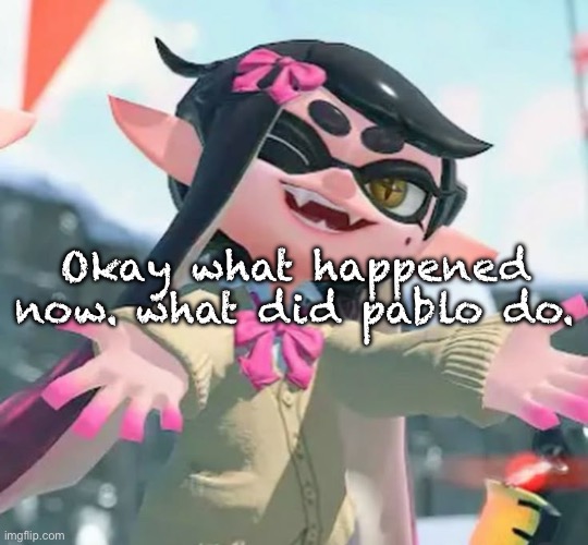 Okay what happened now. what did pablo do. | made w/ Imgflip meme maker