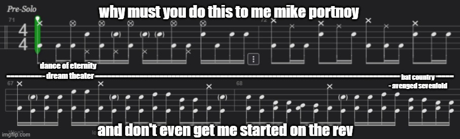 a drummer's pain | why must you do this to me mike portnoy; dance of eternity - dream theater; ---------------------------------------------------------------------------------------------------------------; bat country - avenged sevenfold; and don't even get me started on the rev | image tagged in metal,progressive,heavy metal | made w/ Imgflip meme maker