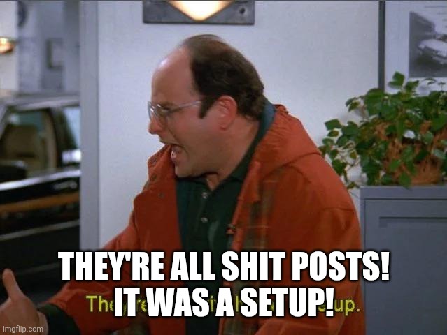 Candy bar lineup | THEY'RE ALL SHIT POSTS!
IT WAS A SETUP! | image tagged in candy bar lineup | made w/ Imgflip meme maker