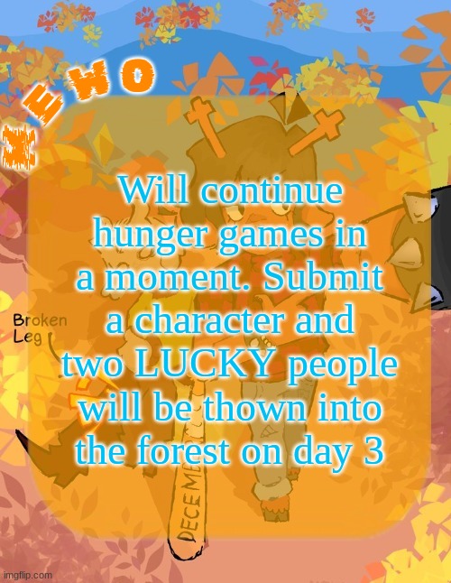 READ THIS!!!! You have to give me that character's Name, Personality, Gender, Appearance, And ability. | Will continue hunger games in a moment. Submit a character and two LUCKY people will be thown into the forest on day 3 | image tagged in mewo's dess template | made w/ Imgflip meme maker