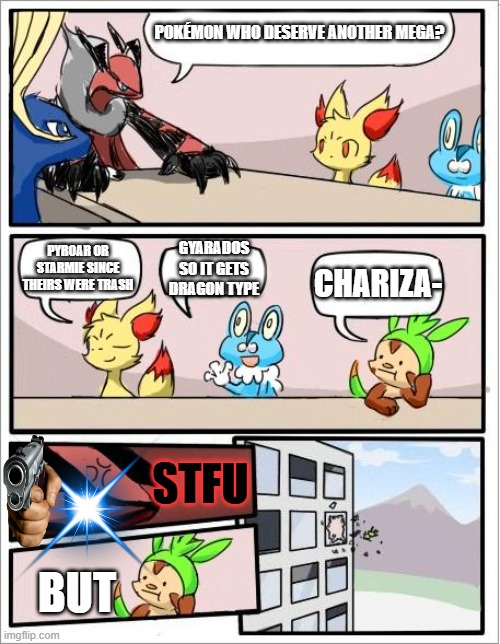 ENOUGH ATTENTION TO CHARIZARD ALREADY | POKÉMON WHO DESERVE ANOTHER MEGA? PYROAR OR STARMIE SINCE THEIRS WERE TRASH; GYARADOS SO IT GETS DRAGON TYPE; CHARIZA-; STFU; BUT | image tagged in pokemon board meeting,pokemon,memes,true | made w/ Imgflip meme maker