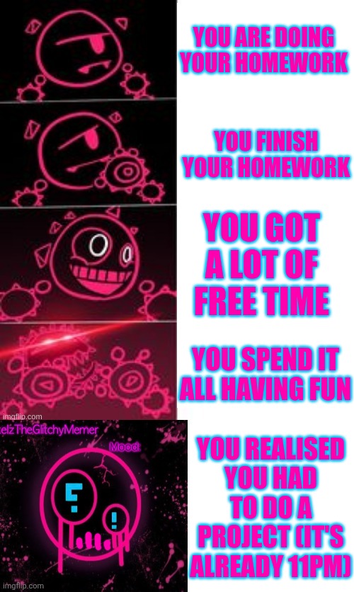 Aw man. I an dead | YOU ARE DOING YOUR HOMEWORK; YOU FINISH YOUR HOMEWORK; YOU GOT A LOT OF FREE TIME; YOU SPEND IT ALL HAVING FUN; YOU REALISED YOU HAD TO DO A PROJECT (IT'S ALREADY 11PM) | made w/ Imgflip meme maker