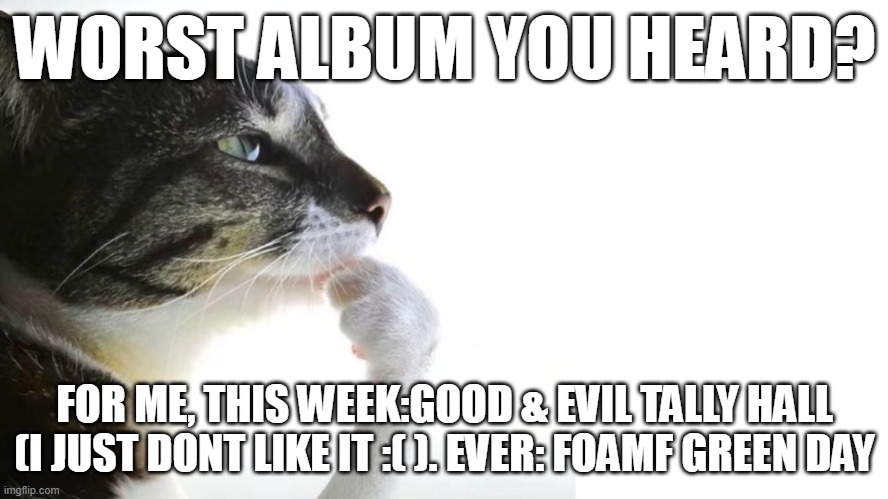 Worst album | WORST ALBUM YOU HEARD? FOR ME, THIS WEEK:GOOD & EVIL TALLY HALL (I JUST DONT LIKE IT :( ). EVER: FOAMF GREEN DAY | image tagged in thinker | made w/ Imgflip meme maker