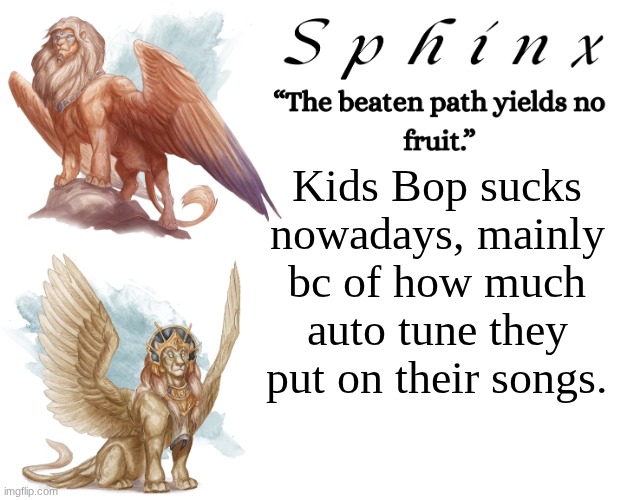 The only reason I'm talking about this, is because my sister listens to it all the time with no headphones. | Kids Bop sucks nowadays, mainly bc of how much auto tune they put on their songs. | image tagged in spinx aka erocitnam | made w/ Imgflip meme maker