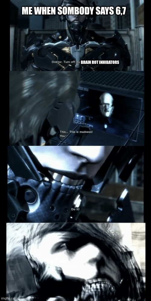 doktor turn off my brainrot inhibators | ME WHEN SOMBODY SAYS 6,7; BRAIN ROT INHIBATORS | image tagged in turn off my pain inhibitors | made w/ Imgflip meme maker