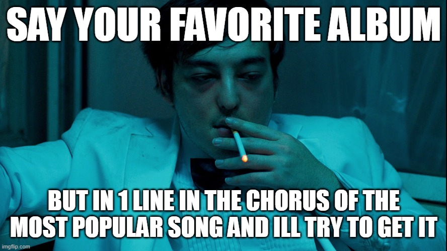 Joji Cigarette | SAY YOUR FAVORITE ALBUM; BUT IN 1 LINE IN THE CHORUS OF THE MOST POPULAR SONG AND ILL TRY TO GET IT | image tagged in joji cigarette | made w/ Imgflip meme maker