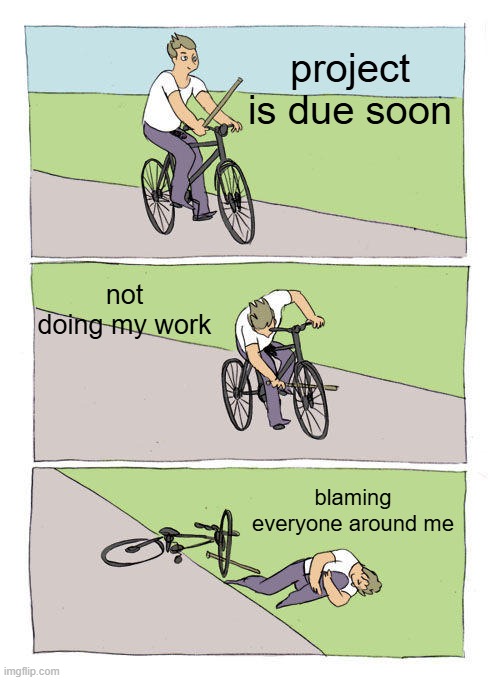 Bike Fall Meme | project is due soon; not doing my work; blaming everyone around me | image tagged in memes,bike fall | made w/ Imgflip meme maker