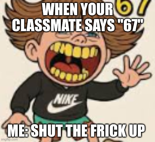 67 kid | WHEN YOUR CLASSMATE SAYS "67"; ME: SHUT THE FRICK UP | image tagged in 67 kid | made w/ Imgflip meme maker