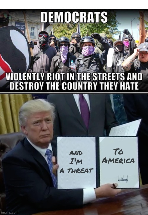 and I'm a threat To America | image tagged in memes,trump bill signing | made w/ Imgflip meme maker