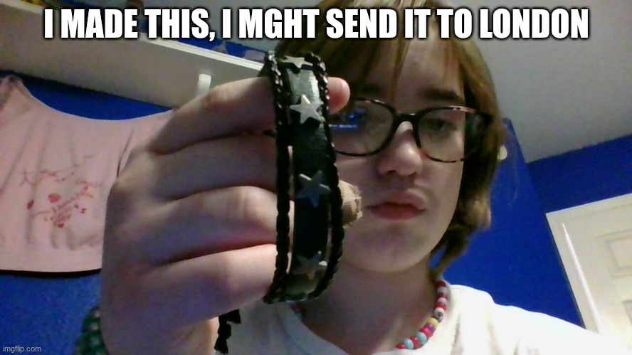 imma send it to amelia fr her to give it to london | I MADE THIS, I MGHT SEND IT TO LONDON | made w/ Imgflip meme maker