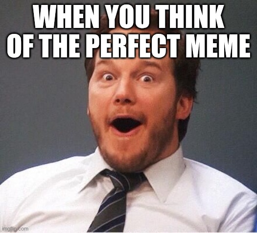Daealy | WHEN YOU THINK OF THE PERFECT MEME | image tagged in excited | made w/ Imgflip meme maker
