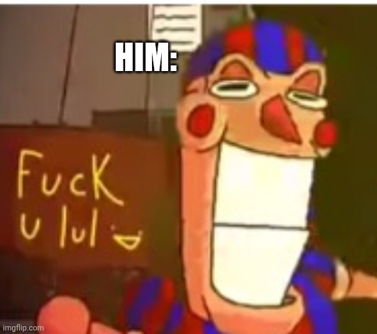 HIM: | made w/ Imgflip meme maker