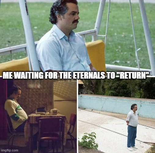 Not Even in Doomsday | ME WAITING FOR THE ETERNALS TO "RETURN" | image tagged in memes,sad pablo escobar | made w/ Imgflip meme maker