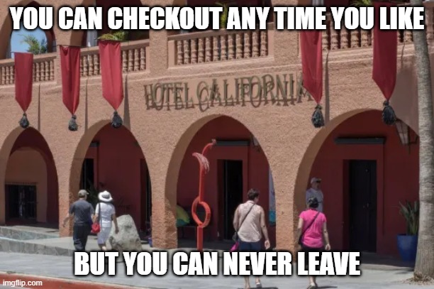 The Eagles Sang..... | YOU CAN CHECKOUT ANY TIME YOU LIKE; BUT YOU CAN NEVER LEAVE | image tagged in hotel california | made w/ Imgflip meme maker
