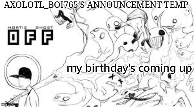 basically just want to use my new temp | my birthday's coming up | image tagged in axolotl_boi765's announcement template | made w/ Imgflip meme maker