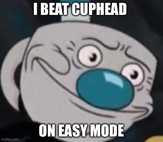 mugman | I BEAT CUPHEAD; ON EASY MODE | image tagged in mugman | made w/ Imgflip meme maker