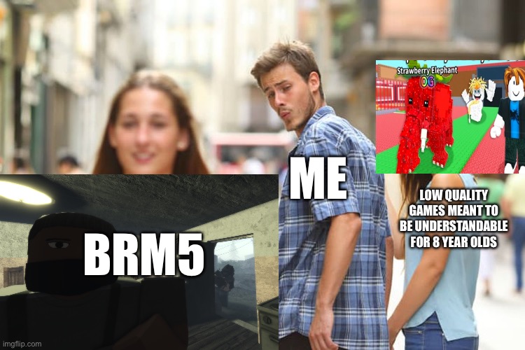 Brm5 is fire | ME; LOW QUALITY GAMES MEANT TO BE UNDERSTANDABLE FOR 8 YEAR OLDS; BRM5 | image tagged in memes,distracted boyfriend | made w/ Imgflip meme maker