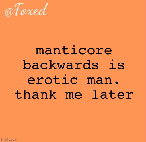 foxed orange temp | manticore backwards is erotic man. thank me later | image tagged in foxed orange temp | made w/ Imgflip meme maker