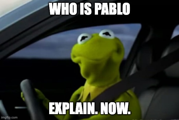 I'm hearing some weird things bout this guy | WHO IS PABLO; EXPLAIN. NOW. | image tagged in what,pablo,oh wow are you actually reading these tags | made w/ Imgflip meme maker