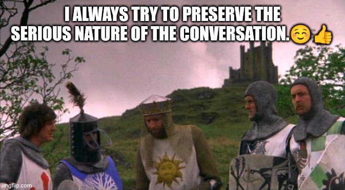 monty python tis a silly place | I ALWAYS TRY TO PRESERVE THE SERIOUS NATURE OF THE CONVERSATION.☺️? | image tagged in monty python tis a silly place | made w/ Imgflip meme maker