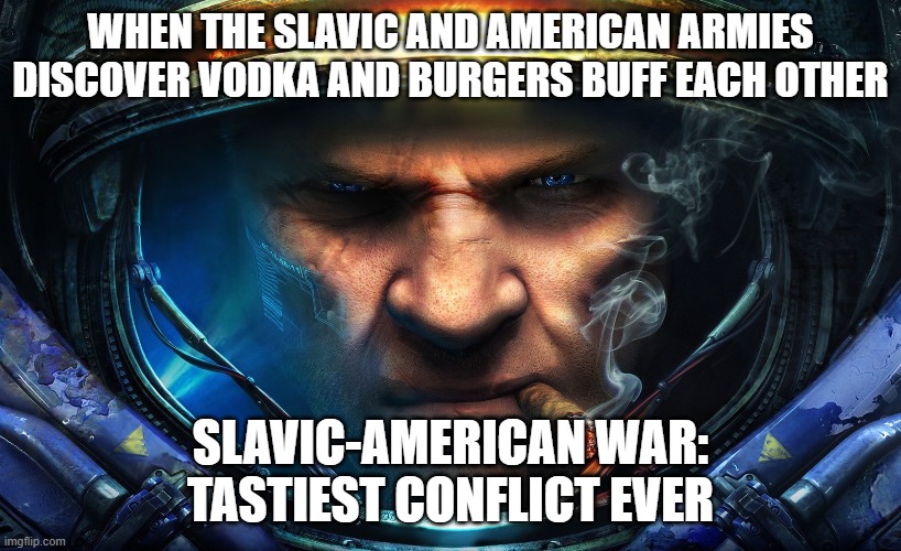 Starcraft | WHEN THE SLAVIC AND AMERICAN ARMIES DISCOVER VODKA AND BURGERS BUFF EACH OTHER; SLAVIC-AMERICAN WAR: TASTIEST CONFLICT EVER | image tagged in starcraft,slavic-american war,slavic lives matter | made w/ Imgflip meme maker