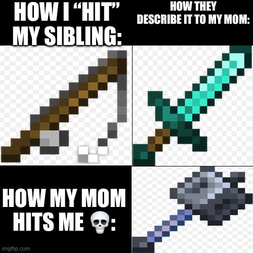 Minecraft meme | HOW I “HIT” MY SIBLING:; HOW THEY DESCRIBE IT TO MY MOM:; HOW MY MOM HITS ME 💀: | image tagged in minecraft,memes,minecraft memes | made w/ Imgflip meme maker