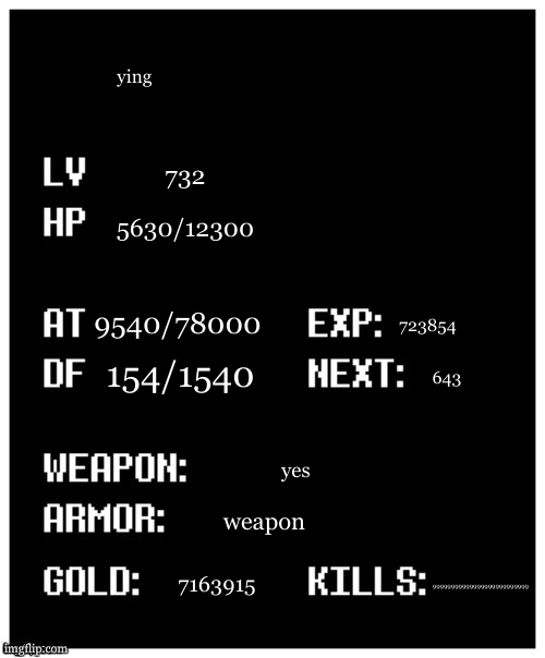 undertale player stats | ying 732 5630/12300 9540/78000 154/1540 723854 643 yes weapon 7163915 99999999999999999999999999 | image tagged in undertale player stats | made w/ Imgflip meme maker