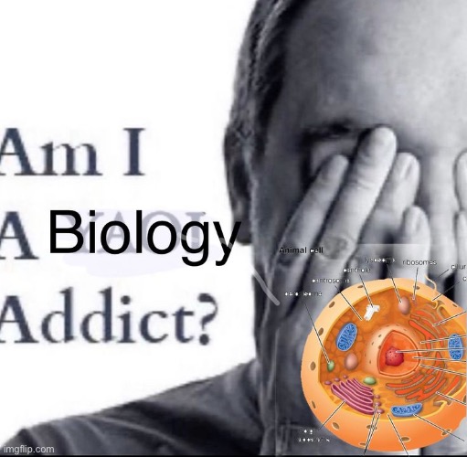 Indeed I am a biology addict | made w/ Imgflip meme maker