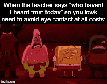 Then they pick you anyway | When the teacher says "who havent I heard from today" so you lowk need to avoid eye contact at all costs: | image tagged in gifs,funny,meme,memes,funny meme,relatable | made w/ Imgflip video-to-gif maker