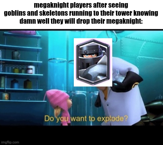 clash royale in 2025 bc i don't care | megaknight players after seeing
goblins and skeletons running to their tower knowing
damn well they will drop their megaknight: | image tagged in do you want to explode,clash royale,megaknight,idc | made w/ Imgflip meme maker
