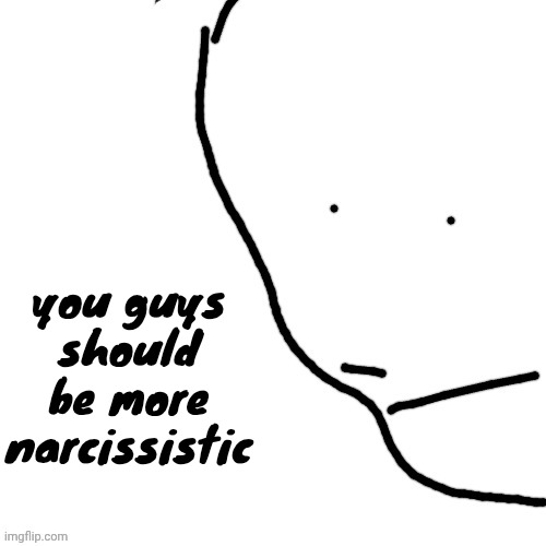 Sack of rice | you guys should be more narcissistic | image tagged in sack of rice | made w/ Imgflip meme maker