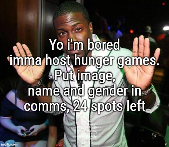 first time | Yo i'm bored imma host hunger games.
Put image, name and gender in comms, 24 spots left | image tagged in kevin hart hands up | made w/ Imgflip meme maker