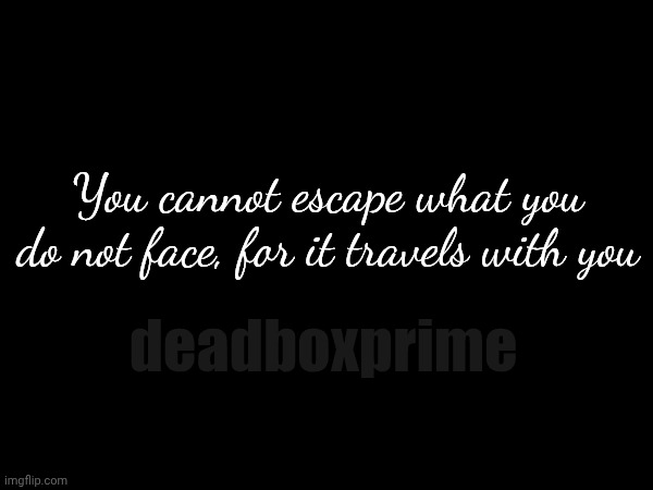Have courage | You cannot escape what you do not face, for it travels with you; deadboxprime | image tagged in courage | made w/ Imgflip meme maker