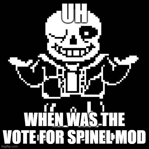 just asking. | UH; WHEN WAS THE VOTE FOR SPINEL MOD | image tagged in sans undertale | made w/ Imgflip meme maker