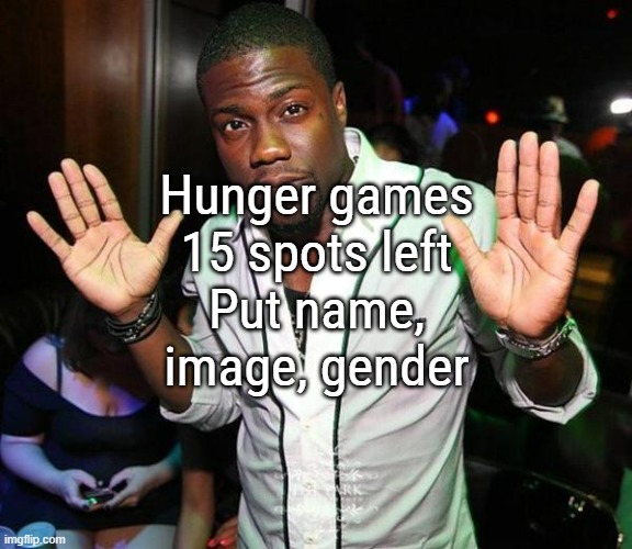 Kevin Hart Hands up | Hunger games
15 spots left
Put name, image, gender | image tagged in kevin hart hands up | made w/ Imgflip meme maker