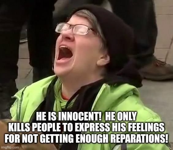 Crying liberal | HE IS INNOCENT!  HE ONLY KILLS PEOPLE TO EXPRESS HIS FEELINGS FOR NOT GETTING ENOUGH REPARATIONS! | image tagged in crying liberal | made w/ Imgflip meme maker