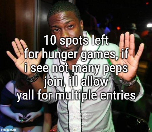 Kevin Hart Hands up | 10 spots left for hunger games, if i see not many peps join, ill allow yall for multiple entries | image tagged in kevin hart hands up | made w/ Imgflip meme maker