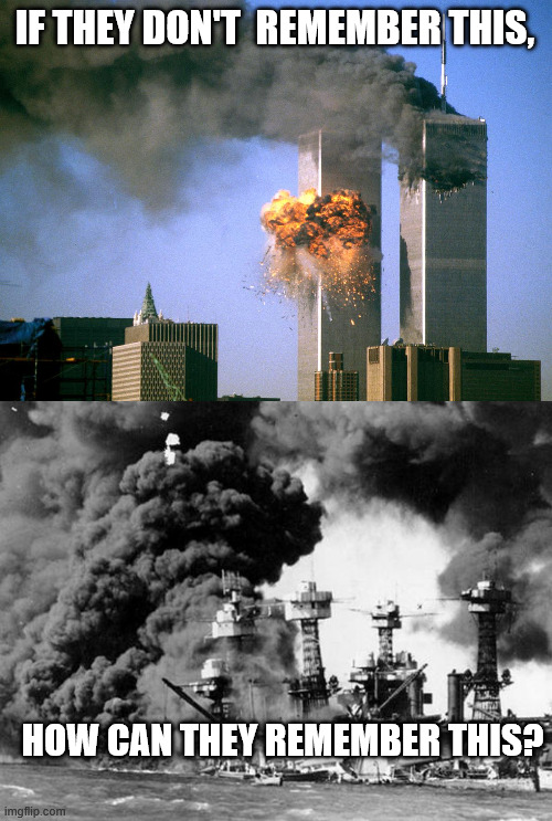 IF THEY DON'T  REMEMBER THIS, HOW CAN THEY REMEMBER THIS? | image tagged in 911 9/11 twin towers impact,pearl harbor | made w/ Imgflip meme maker